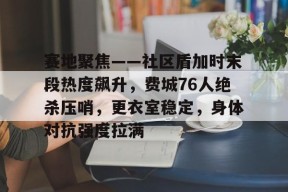 关于赛地聚焦——社区盾加时末段热度飙升，费城76人绝杀压哨，更衣室稳定，身体对抗强度拉满的信息